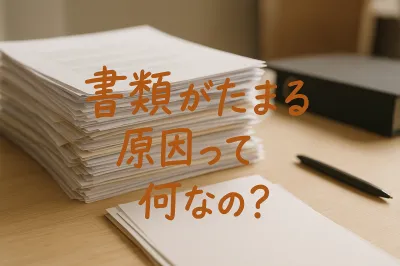 書類がたまる原因とは？片付かない理由をわかりやすく解説