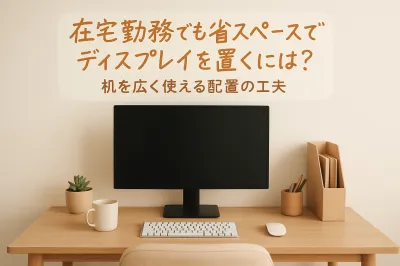 在宅勤務でも省スペースでディスプレイを置くには？机を広く使える配置の工夫
