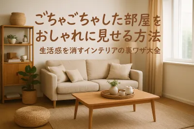 ごちゃごちゃした部屋をおしゃれに見せる方法｜生活感を消すインテリアの裏ワザ大全