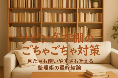 リビング本棚のごちゃごちゃ対策｜見た目も使いやすさも叶える整理術の最終結論