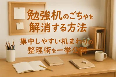 勉強机のごちゃごちゃを解消する方法｜集中しやすい机まわりの整理術を一挙公開