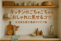 キッチンのごちゃごちゃをおしゃれに見せるコツ｜生活感を隠す最新アイデア集