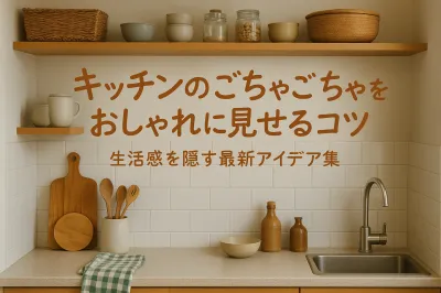 キッチンのごちゃごちゃをおしゃれに見せるコツ｜生活感を隠す最新アイデア集