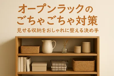 オープンラックのごちゃごちゃ対策｜見せる収納をおしゃれに整える決め手とは