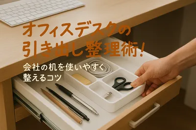 オフィスデスクの引き出し整理術！会社の机を使いやすく整えるコツ