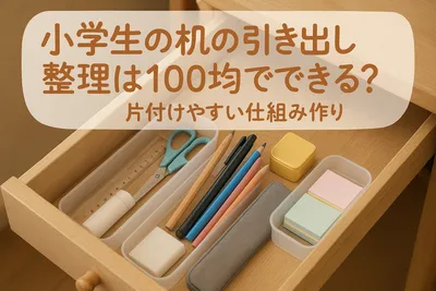 小学生の机の引き出し整理は100均でできる？片付けやすい仕組み作り